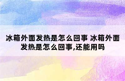 冰箱外面发热是怎么回事 冰箱外面发热是怎么回事,还能用吗